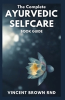 The Complete Ayurvedic Selfcare Book Guide: The Complete Guide to Rhythms and Home Remedies for Natural Healing And Live a Healthy LIfe B096LTSHFN Book Cover