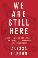 We Are Still Here: An Indigenous Exploration of Identity, Heritage, and Belonging 1400255139 Book Cover