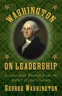 Washington on Leadership: Lessons and Wisdom from the Father of Our Country 1629144789 Book Cover