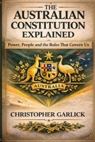 The Australian Constitution Explained: Power, People and the Rules that Govern Us - Simple to Read and Understand B0GPN2Y2HM Book Cover