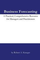 Business Forecasting: A Practical, Comprehensive Resource For Managers And Practitioners 1419677799 Book Cover