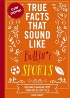 True Facts That Sound Like Bull$#*t: Sports: 500 Game-Changing Facts from Out of Left Field 1400344387 Book Cover