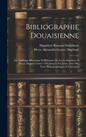 Bibliographie Douaisienne: Ou Catalogue Historique Et Raisonné Des Livres Imprimés À Douai, Depuis L'année 1563 Jusqu'à Nos Jours, Avec Des Notes Bibliographiques Et Littéraires 1021062928 Book Cover