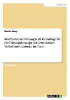 Konfrontative Pädagogik als Grundlage für ein Trainingskonzept bei destruktiven Verhaltensstrukturen im Team 3656132364 Book Cover