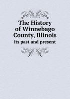 The History of Winnebago County, Illinois Its Past and Present 5518608624 Book Cover