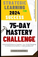 Strategic Learning for 2024 Success: 75-Day Mastery Challenge: Your 75-Day Roadmap to Collaborative Mastery in 2024 and Beyond! B0CSCZHCDM Book Cover