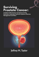 Surviving Prostate Cancer: A Guide to Risk Factors, Symptoms & Early Detection, Exploring Treatment Options, Effective Management and More B0FKYH6FCH Book Cover
