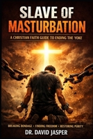SLAVE OF MASTUBATION: A CHRISTIAN FAITH GUIDE TO ENDING THE YOKE B0GMXDRC3H Book Cover