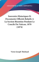 Souvenirs Historiques Et Documents Officiels Relatifs A La Section Bisontine Pendant Le Concile Du Vatican, 1870 (1874) 1167452844 Book Cover