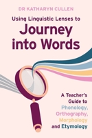 Using Linguistic Lenses to Journey into Words: A Teacher's Guide to Phonology, Orthography, Morphology and Etymology 1923215604 Book Cover