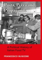 Pasta, Pizza and Propaganda: A Political History of Italian Food TV 1789384060 Book Cover