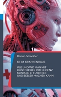 KI im Krankenhaus: Wie und wo man mit Künstlicher Intelligenz Kliniken effizienter und besser machen kann (German Edition) 3695701471 Book Cover