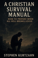 A Christian Survival Manual: How to Prepare for When All Hell Breaks Loose 1532762895 Book Cover
