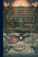 It is Written, or, The Accordance of Old Testament Prophecy Relating to our Lord Jesus Christ, With its Fulfilment in the New Testament: To Which are ... To Ancient Cities, Countries, and People 1021453404 Book Cover