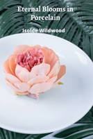 Eternal Blooms in Porcelain: Sculpting Floral Still Lifes in Ceramic B0DV8LCYFL Book Cover