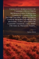 Catalogo Cronologico De' Canonici Della Chiesa Metropolitana Fiorentina Compilato L'anno 1751, Da Salvino Salvini,...estratto Dalle Copiose Memorie ... Fino Al Presente Tempo... 1246516098 Book Cover