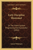 Early Discipline Illustrated: Or, The Infant System Progressing and Successful 1017898898 Book Cover
