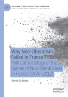 Why Neo-Liberalism Failed in France: Political Sociology of the Spread of Neo-liberal Ideas in France (1974–2012) 3030821900 Book Cover