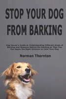 Stop Your Dog from Barking: Dog Owner's Guide to Understanding Different Kinds of Barking and Reasons Behind the Barking so That You Can Apply the Right Solution to Calm Your Dog B085HQGJ6K Book Cover