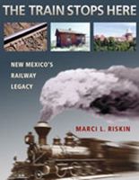 The Train Stops Here: New Mexico's Railway Legacy 0826333079 Book Cover