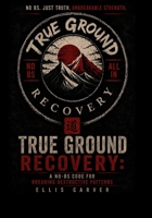 TRUE GROUND RECOVERY: A No-BS Code for Breaking Destructive Patterns B0H26XBNHF Book Cover