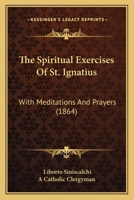 The Spiritual Exercises Of St. Ignatius: With Meditations And Prayers 1165696835 Book Cover