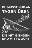 Du musst nur an Tagen �ben, die mit g enden. Und Mittwochs...: Querfl�te Liniertes DinA 5 Notizbuch f�r Musikerinnen und Musiker Musik Notizheft 1078397090 Book Cover