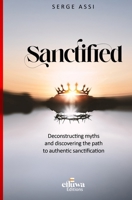 SANCTIFIED: Deconstructing myths and discovering the path to authentic sanctification 2959731689 Book Cover