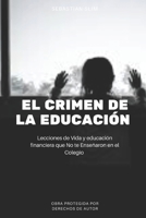 El Crimen de la Educación: Lecciones de Vida y educación financiera que No te Enseñaron en el Colegio (Spanish Edition) 1674891695 Book Cover