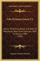 Life Of James Green V2: Doctor Of Divinity, Rector And Dean Of Maritzburg, Natal From February, 1849 To January, 1906 1165429497 Book Cover