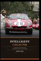 THE INTELLIGENT COLLECTOR: A Complete Guide to Finding, Buying, and Owning the Collector Car of Your Dreams B0H1CQGP4W Book Cover