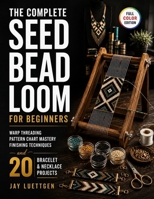 The Complete Seed Bead Loom for Beginners: Warp Threading, Pattern Chart Mastery, Finishing Techniques, and 20 Bracelet and Necklace Projects B0H73FP9J5 Book Cover