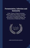 Fermentation, Infection and Immunity: A New Theory of These Processes, Which Unifies Their Primary Causation and Places the Explanation of Their Phenomena in Chemistry, Biology, and the Dynamics of Mo 1297975154 Book Cover