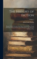 The History of Fiction: Being a Critical Account of the Most Celebrated Prose Works of Fiction, From the Earliest Greek Romances to the Novels of the Present Day; Volume 1 1022876910 Book Cover