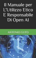 Il Manuale per L’Utilizzo Etico E Responsabile Di Open AI (Manuali per L’Umanità) B0BW2KJJ13 Book Cover