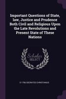 Important questions of state, law, justice and prudence both civil and religious upon the late revolutions and present state of these nations 137799550X Book Cover