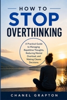 How to Stop Overthinking: A Practical Guide to Managing Repetitive Thoughts, Reducing Mental Overload, and Making Clearer Decisions (The Grapton Family Library) B0HHFW1MGT Book Cover
