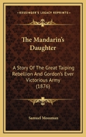 The Mandarin's Daughter: A Story Of The Great Taiping Rebellion And Gordon's Ever Victorious Army 116580526X Book Cover