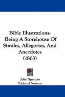 Bible Illustration: Being a Storehouse of Similes, Allegories, and Anecdotes: Selected from Spencer's Things New and Old, and other Sources 1018913114 Book Cover