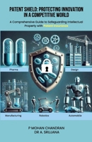 Patent Shield: Protecting Innovation in a Competitive World: A Comprehensive Guide to Safeguarding Intellectual Property with Patent Insurance 8197721300 Book Cover