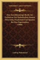 Das Ausschliessungs-Recht, Jus Exclusivae Der Katholischen Staaten Osterreich, Frankreich Und Spanien Bei Den Papstwahlen (1888) 1168109353 Book Cover