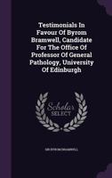 Testimonials in Favour of Byrom Bramwell, Candidate for the Professorship of Practice of Physic in the University of Edinburgh 1278473300 Book Cover