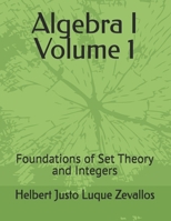 Algebra I Volume 1: Foundations of Set Theory and Integers (Bachelor's Degree in Mathematics) B0F4MT8N48 Book Cover