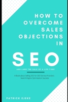 How To Overcome Sales Objections in SEO and Land the Sale of A Life Time!: A Book about Selling SEO for SEO Service Providers | Search Engine Optimization Success B08NF21DF1 Book Cover