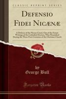 Defensio Fidei Nicænæ: A Defence of the Nicene Creed, Out of the Extant Writings of the Catholick Doctors, Who Flourished During the Three First Centuries of the Christian Church 1333974647 Book Cover