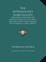 The Astrologer's Searchlight: Questions Answered On Mooted Subjects To Clarify Obscure Points For Students Of Astrology 1163134503 Book Cover