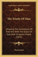 The Trinity Of Man: Showing The Consistency Of Free Will With The Grace Of God, With Scripture Proofs 1165147130 Book Cover