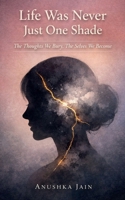 Life Was Never Just One Shade: The Thoughts We Bury, The Selves We Become B0GTM8QC55 Book Cover