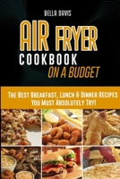 Air Fryer Cookbook on a Budget: The Best Breakfast, Lunch & Dinner Recipes You Must Absolutely Try! 1802238050 Book Cover