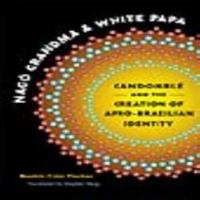 Nagô Grandma and White Papa: Candomblé and the Creation of Afro-Brazilian Identity 1469605481 Book Cover